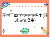 开封工商学校技校招生(开封技校招生)