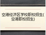 空港经济区学校职校招生(空港职校招生)