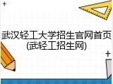 武汉轻工大学招生官网首页(武轻工招生网)