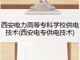 西安电力高等专科学校供电技术(西安电专供电技术)