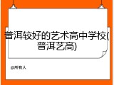 普洱较好的艺术高中学校(普洱艺高)