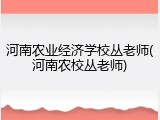 河南农业经济学校丛老师(河南农校丛老师)