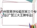 广州贸易学校最厉害三个专业(广贸三大王牌专业)