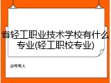 省轻工职业技术学校有什么专业(轻工职校专业)