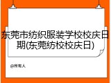 东莞市纺织服装学校校庆日期(东莞纺校校庆日)
