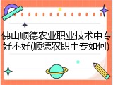 佛山顺德农业职业技术中专好不好(顺德农职中专如何)