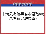 上海艺考编导专业录取率(艺考编导沪录率)