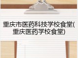 重庆市医药科技学校食堂(重庆医药学校食堂)