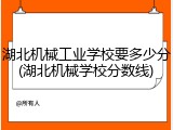 湖北机械工业学校要多少分(湖北机械学校分数线)