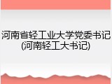河南省轻工业大学党委书记(河南轻工大书记)