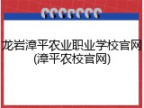 龙岩漳平农业职业学校官网(漳平农校官网)