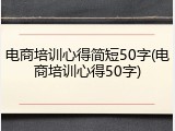电商培训心得简短50字(电商培训心得50字)