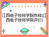 江西电子技师学院咋样(江西电子技师学院评价)