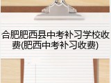 合肥肥西县中考补习学校收费(肥西中考补习收费)