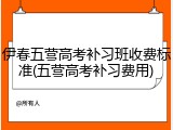 伊春五营高考补习班收费标准(五营高考补习费用)