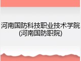 河南国防科技职业技术学院(河南国防职院)