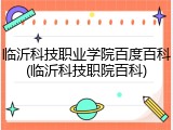 临沂科技职业学院百度百科(临沂科技职院百科)