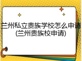 兰州私立贵族学校怎么申请(兰州贵族校申请)