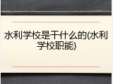 水利学校是干什么的(水利学校职能)