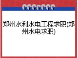 郑州水利水电工程求职(郑州水电求职)