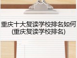 重庆十大复读学校排名如何(重庆复读学校排名)