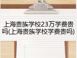 上海贵族学校23万学费贵吗(上海贵族学校学费贵吗)