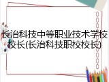 长治科技中等职业技术学校校长(长治科技职校校长)