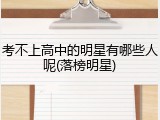 考不上高中的明星有哪些人呢(落榜明星)