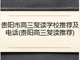 贵阳市高三复读学校推荐及电话(贵阳高三复读推荐)