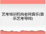 艺考培训机构老师音乐(音乐艺考导师)