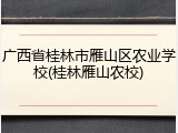 广西省桂林市雁山区农业学校(桂林雁山农校)