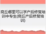 商丘哪里可以学产后修复培训中专生(商丘产后修复培训)