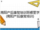 南阳产后康复培训班哪里学(南阳产后康复培训)