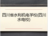 四川省水利机电学校(四川水电校)