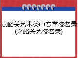嘉峪关艺术类中专学校名录(嘉峪关艺校名录)