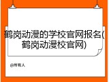 鹤岗动漫的学校官网报名(鹤岗动漫校官网)
