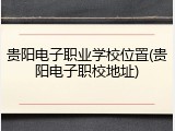 贵阳电子职业学校位置(贵阳电子职校地址)