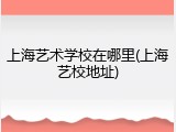上海艺术学校在哪里(上海艺校地址)