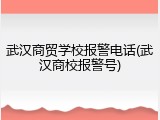武汉商贸学校报警电话(武汉商校报警号)