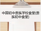 中国初中贵族学校食堂(贵族初中食堂)