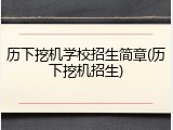 历下挖机学校招生简章(历下挖机招生)