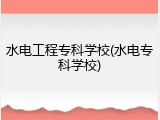 水电工程专科学校(水电专科学校)