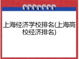 上海经济学校排名(上海高校经济排名)