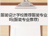 服装设计学校推荐服装专业吗(服装专业推荐)