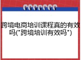 跨境电商培训课程真的有效吗("跨境培训有效吗")