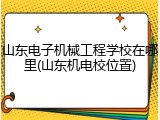 山东电子机械工程学校在哪里(山东机电校位置)