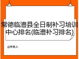 常德临澧县全日制补习培训中心排名(临澧补习排名)