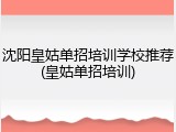 沈阳皇姑单招培训学校推荐(皇姑单招培训)