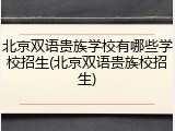 北京双语贵族学校有哪些学校招生(北京双语贵族校招生)