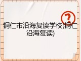 铜仁市沿海复读学校(铜仁沿海复读)